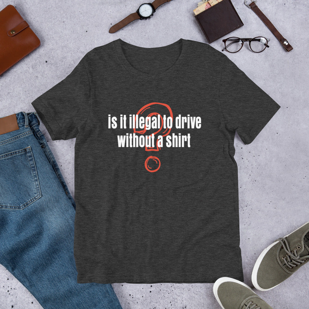 Is It Illegal To Drive Without A Shirt Unisex T-Shirt